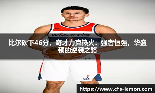 比尔砍下46分,奇才力克热火:强者恒强,华盛顿的逆袭之路