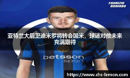 亚特兰大后卫迪米罗将转会国米,球迷对他未来充满期待