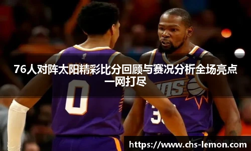 76人对阵太阳精彩比分回顾与赛况分析全场亮点一网打尽