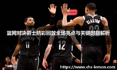 篮网对决爵士精彩回放全场亮点与关键时刻解析