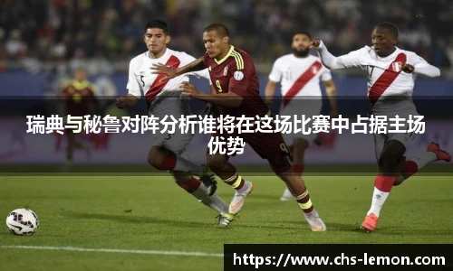 瑞典与秘鲁对阵分析谁将在这场比赛中占据主场优势