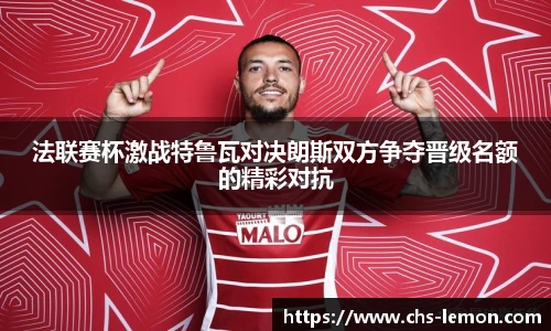 法联赛杯激战特鲁瓦对决朗斯双方争夺晋级名额的精彩对抗