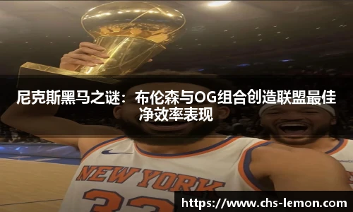 尼克斯黑马之谜：布伦森与OG组合创造联盟最佳净效率表现